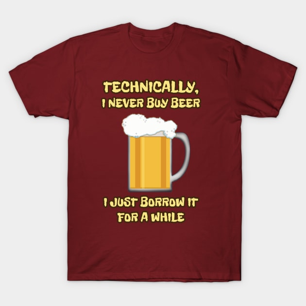 I NEVER buy beer ... I JUST borrow it for a while T-Shirt by SPACE ART & NATURE SHIRTS 